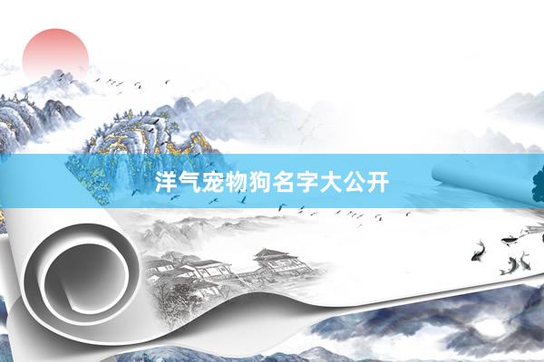 洋气宠物狗名字大公开