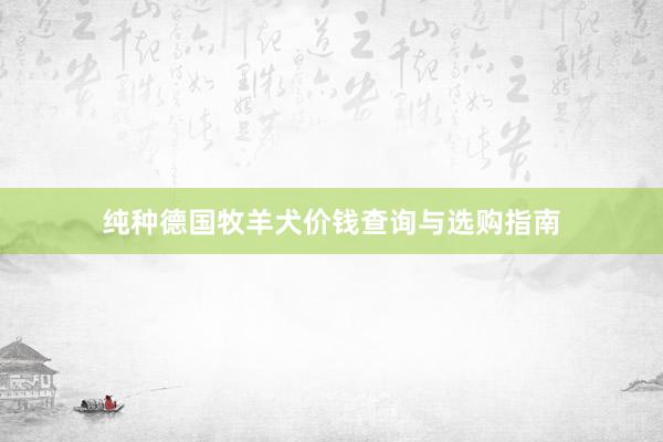 纯种德国牧羊犬价钱查询与选购指南