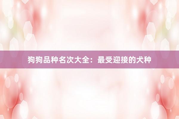 狗狗品种名次大全：最受迎接的犬种