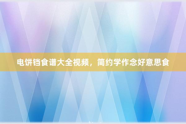 电饼铛食谱大全视频，简约学作念好意思食